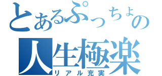 とあるぷっちょの人生極楽（リアル充実）