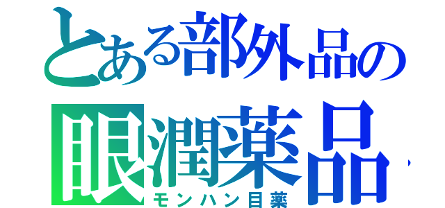 とある部外品の眼潤薬品（モンハン目薬）