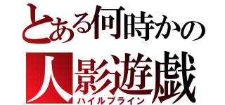 とある何時かの人影遊戯（ハイルブライン）