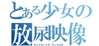 とある少女の放尿映像（キャメロットガーデンの少女）