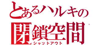 とあるハルキの閉鎖空間（シャットアウト）