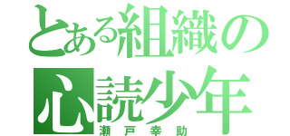 とある組織の心読少年（瀬戸幸助）