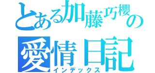 とある加藤巧櫻の愛情日記（インデックス）