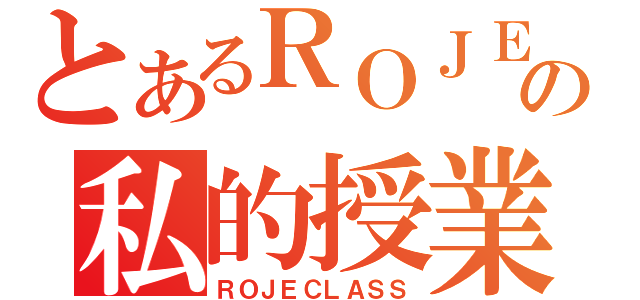 とあるＲＯＪＥの私的授業（ＲＯＪＥＣＬＡＳＳ）