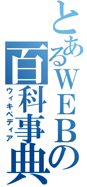 とあるＷＥＢの百科事典（ウィキペディア）