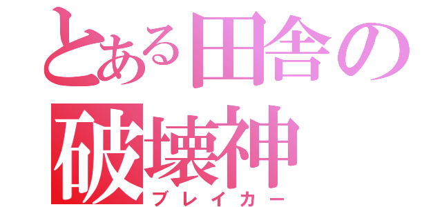 とある田舎の破壊神（ブレイカー）