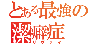 とある最強の潔癖症（リヴァイ）