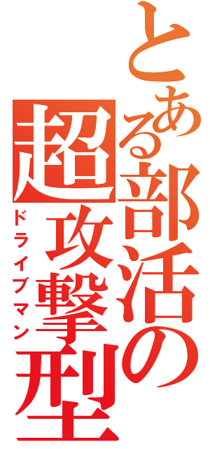 とある部活の超攻撃型（ドライブマン）