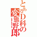 とあるＤ科の変態野郎（ご想像にお任せします）