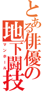 とある俳優の地下闘技場（マンホール）