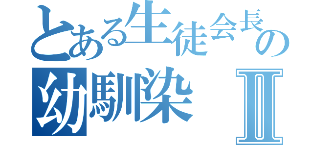 とある生徒会長の幼馴染Ⅱ（）