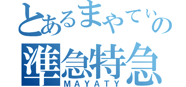 とあるまやてぃの準急特急（ＭＡＹＡＴＹ）