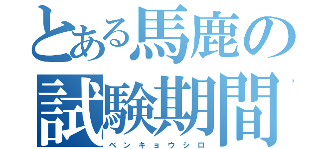 とある馬鹿の試験期間（ベ ン キ ョ ウ シ ロ）