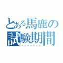 とある馬鹿の試験期間（ベ ン キ ョ ウ シ ロ）