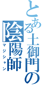 とある土御門の陰陽師（マジシャン）