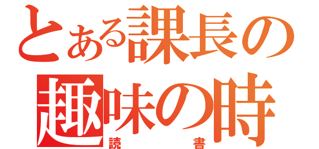 とある課長の趣味の時（読書）