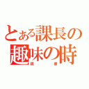 とある課長の趣味の時（読書）