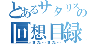 とあるサタリスの回想目録（さた…さた…）