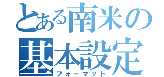 とある南米の基本設定（フォーマット）