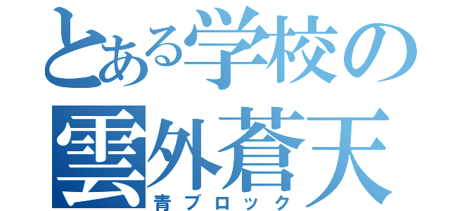 とある学校の雲外蒼天（青ブロック）