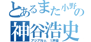 とあるまた小野くんの神谷浩史（アジアＮｏ．１声優）