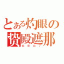 とある灼眼の贽殿遮那（就是我了）