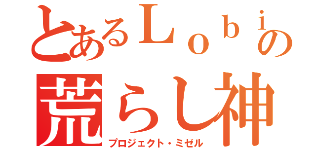 とあるＬｏｂｉの荒らし神（プロジェクト・ミゼル）