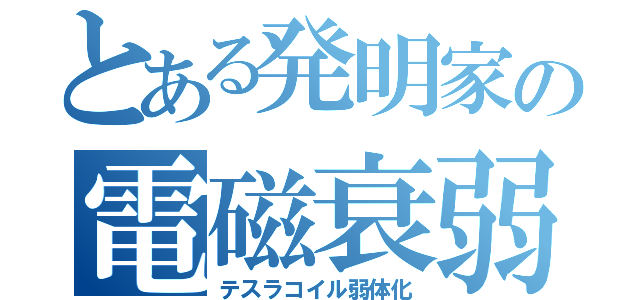 とある発明家の電磁衰弱（テスラコイル弱体化）