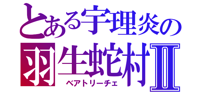 とある宇理炎の羽生蛇村Ⅱ（　ベアトリーチェ）