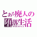 とある廃人の堕落生活（キモオタデイズ）