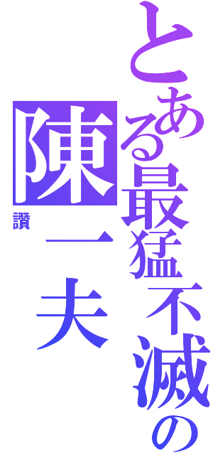 とある最猛不滅の陳一夫Ⅱ（讚）