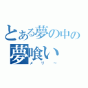 とある夢の中の夢喰い（メリ～）