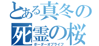 とある真冬の死霊の桜（ボーダーオブライフ）