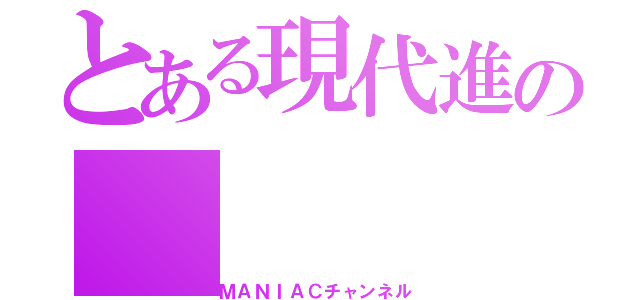 とある現代進の（ＭＡＮＩＡＣチャンネル）