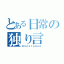 とある日常の独り言（ｍｏｎｏｌｏｇｕｅ）