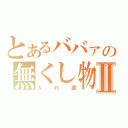 とあるババァの無くし物Ⅱ（入れ歯）