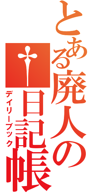 とある廃人の†日記帳（デイリーブック）