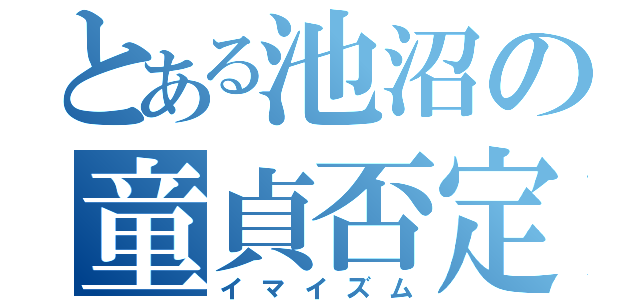 とある池沼の童貞否定（イマイズム）