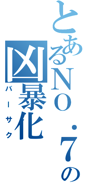 とあるＮＯ．７の凶暴化（バーサク）