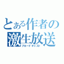 とある作者の激生放送（ブロードキャスト）