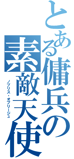 とある傭兵の素敵天使（ ノブリス・オブリージュ ）