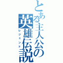 とある主人公の英雄伝説（レジェンド）