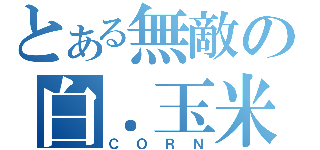 とある無敵の白．玉米（ＣＯＲＮ）