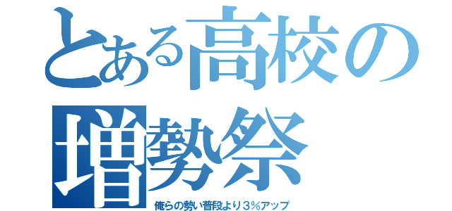 とある高校の増勢祭（俺らの勢い普段より３％アップ）