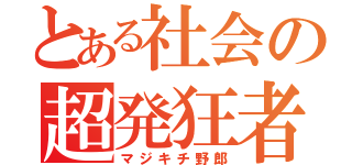 とある社会の超発狂者（マジキチ野郎）