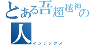 とある吾超越神の人（インデックス）