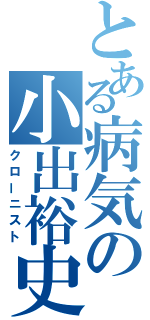 とある病気の小出裕史（クローニスト）