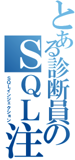 とある診断員のＳＱＬ注入（ＳＱＬインジェクション）