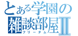 とある学園の雑談部屋Ⅱ（フリーダム）