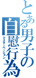 とある男子の自慰行為（マスターベーション）